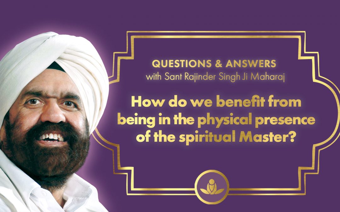 How do we benefit from being in the physical presence of the spiritual Master?